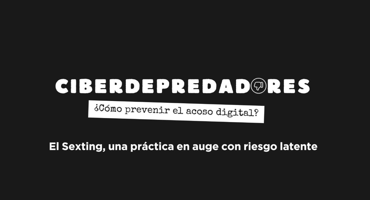 teParte 2: Ciberdepredadores- El Sexting, una práctica en auge con riesgo latente